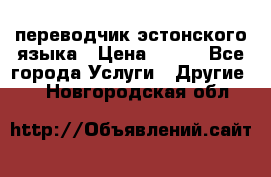 переводчик эстонского языка › Цена ­ 400 - Все города Услуги » Другие   . Новгородская обл.